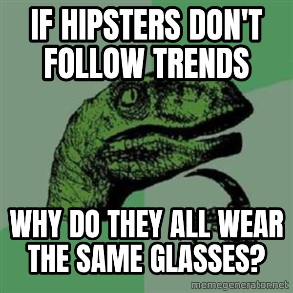 Philosoraptor meme: If hipsters don't follow trends / why do they all wear the same glasses?