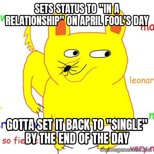 Forever Alone meme: sets status to "in a relationship" on april fool's day / gotta set it back to "single" by the end of the day