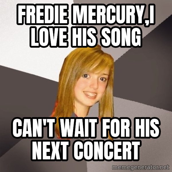 Musically Oblivious 8th Grader meme: Fredie mercury,I love his song / can't wait for his next concert