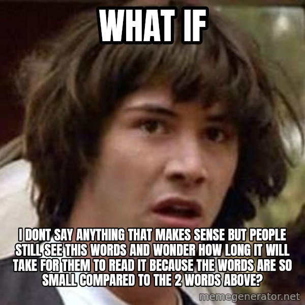 Conspiracy Keanu meme: what if / i dont say anything that makes sense but people still see this words and wonder how long it will take for them to read it because the words are so small compared to the 2 words above?