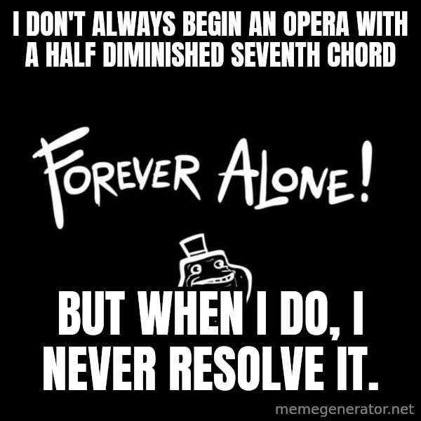 The Most Interesting Man In The World meme: i don't always begin an opera with a half diminished seventh chord / but when i do, I never resolve it.