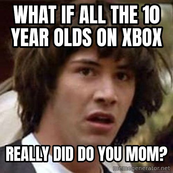Conspiracy Keanu meme: what if all the 10 year olds on xbox / really did do you mom?