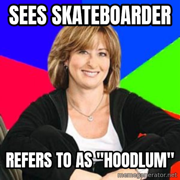 Sheltering Suburban Mom meme: Sees skateboarder / refers to as "hoodlum"