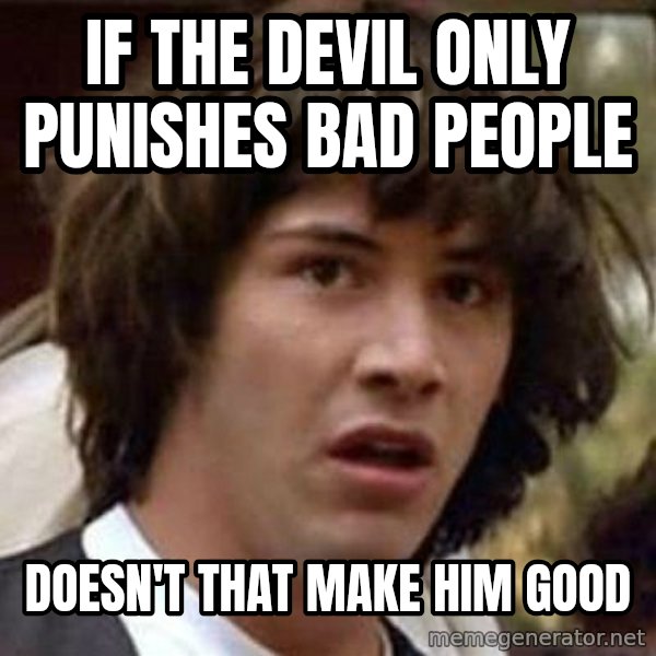 Conspiracy Keanu meme: If the devil only punishes bad people / Doesn't that make him good