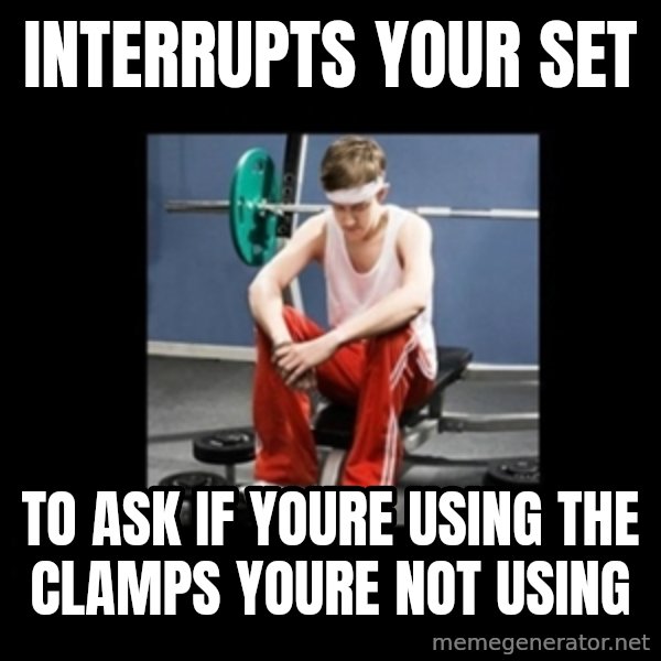 Annoying Gym Newbie meme: interrupts your set / to ask if youre using the clamps youre not using