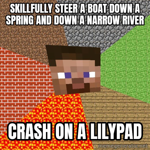 Minecraft Guy meme: Skillfully steer a boat down a spring and down a narrow river / Crash on a lilypad