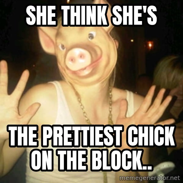 Pig Chloe meme: She think she's / The prettiest chick oN the block..