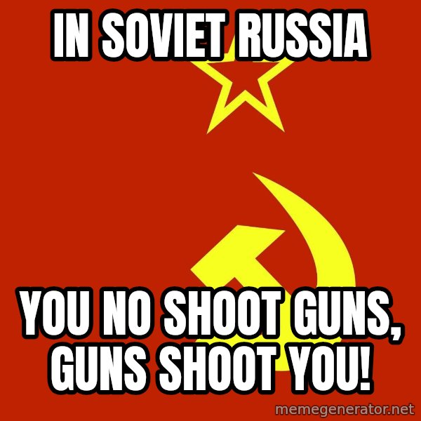 In Soviet Russia meme: IN SOVIET RUSSIA / YOU NO SHOOT GUNS, GUNS SHOOT YOU!