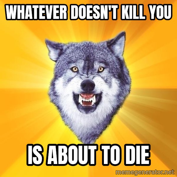 Courage Wolf meme: whatever doesn't kill you / is about to die