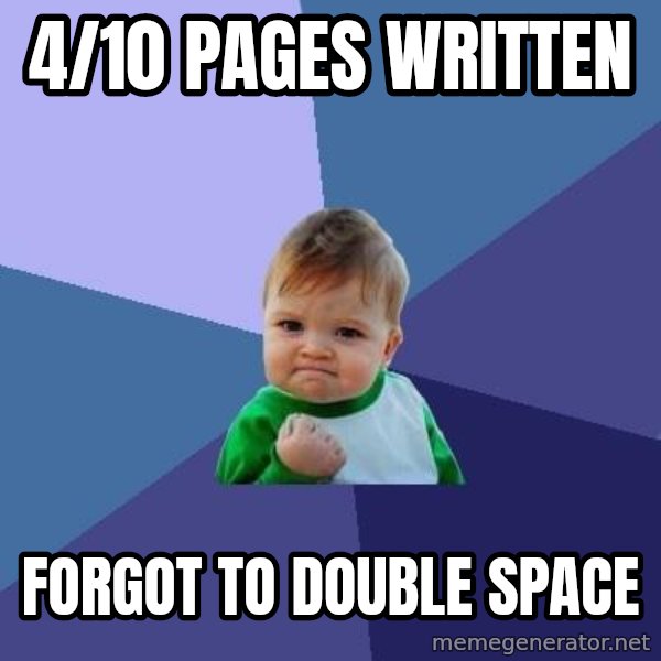 Success Kid meme: 4/10 pages written / forgot to double space