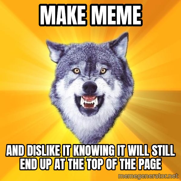 Courage Wolf meme: make meme / and dislike it knowing it will still end up at the top of the page