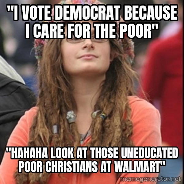 College Liberal meme: "I vote Democrat because I care for the poor" / "HAHAHA look at those uneducated poor christians at walmart"