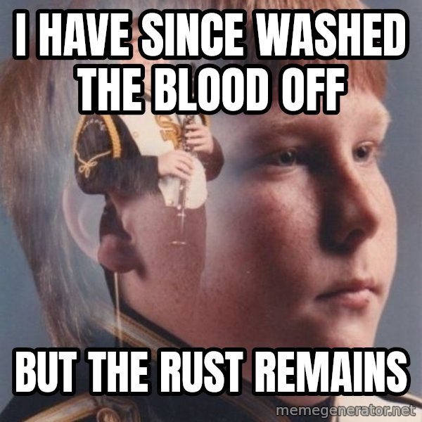 PTSD Clarinet Boy meme: I have since washed the blood off / but the rust remains