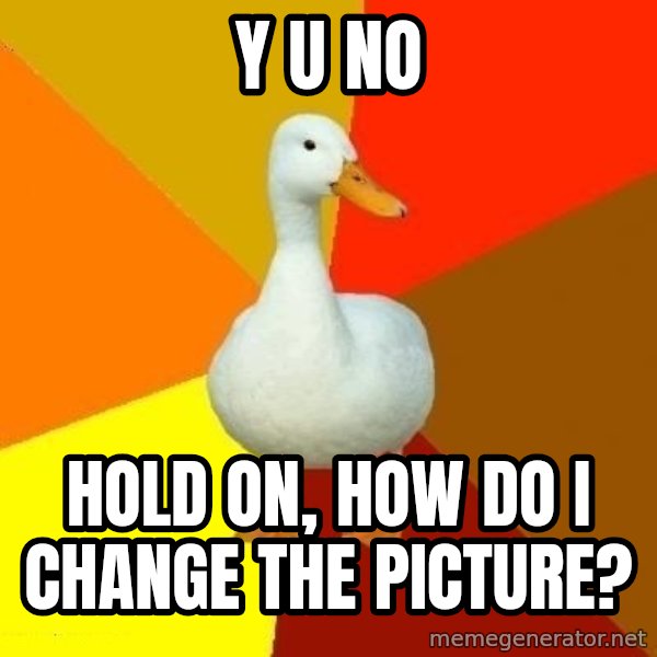 Technologically Impaired Duck meme: Y U NO / HOLD on, how do i change the picture?