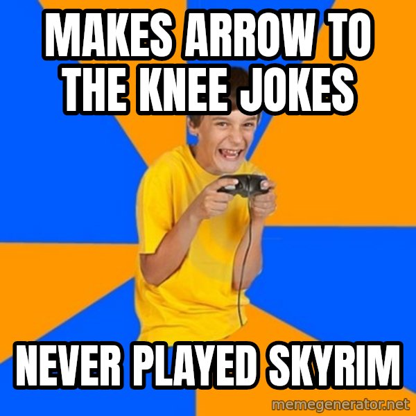 Annoying Gamer Kid meme: makes arrow to the knee jokes / never played skyrim