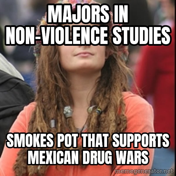 College Liberal meme: majors in non-violence studies / smokes pot that supports mexican drug wars