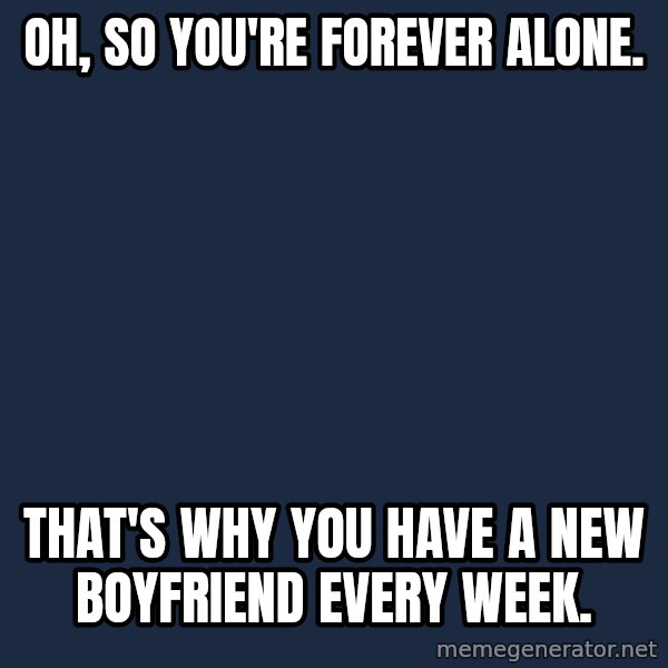 Willy Wonka meme: Oh, so you're forever alone. / That's why you have a new boyfriend every week.