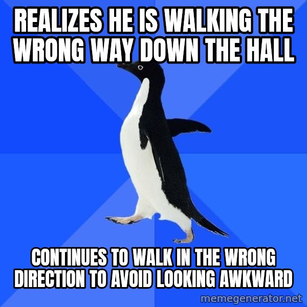 Socially Awkward Penguin meme: realizes he is walking the wrong way down the hall / continues to walk in the wrong direction to avoid looking awkward