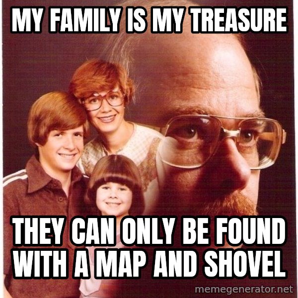 Vengeance Dad meme: My family is my treasure / they can only be found with a map and shovel