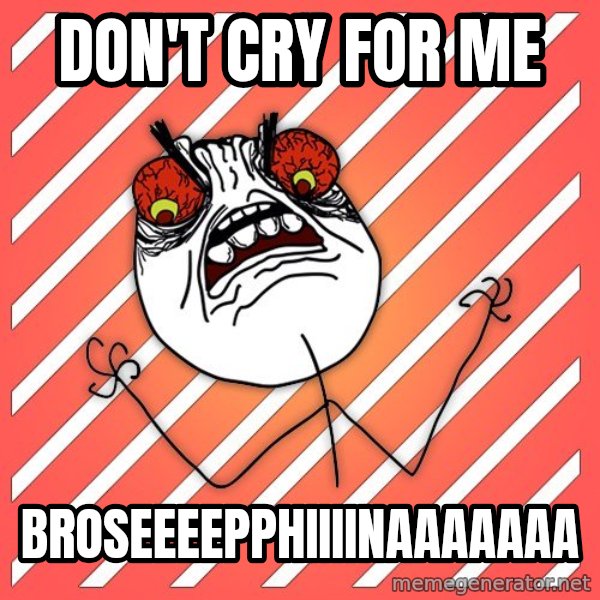 iHate meme: don't cry for me / broseeeepphiiiinaaaaaaa