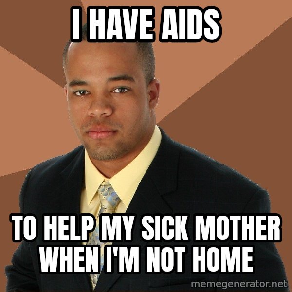 Successful Black Man meme: I have aids / to help my sick mother when i'm not home
