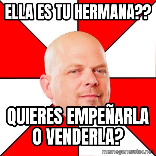 Pawn Stars meme: ella es tu hermana?? / quieres empeñarla o venderla?
