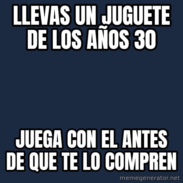 Pawn Stars meme: llevas un juguete de los años 30 / juega con el antes de que te lo compren