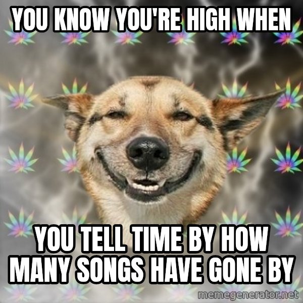 Stoner Dog meme: you know you're high when / you tell time by how many songs have gone by