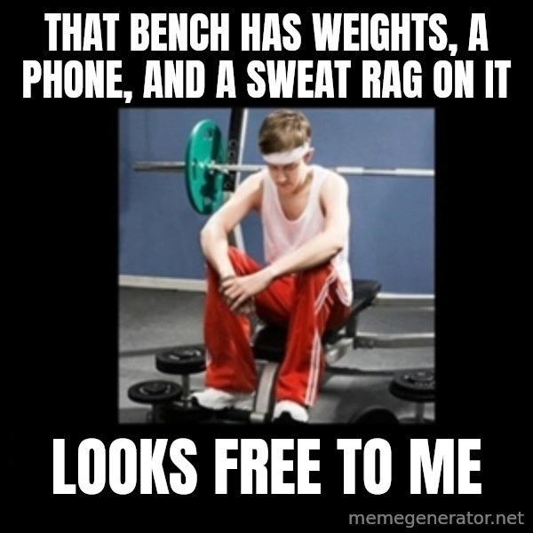 Annoying Gym Newbie meme: That bench has weights, a phone, and a sweat rag on it / Looks free to me