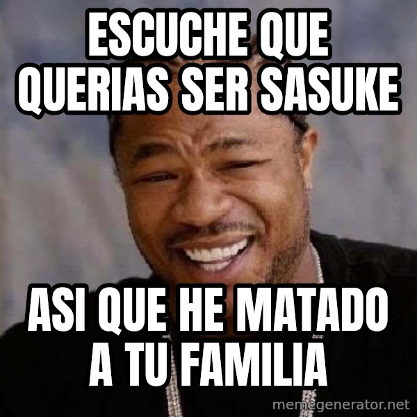 Yo Dawg meme: Escuche que querias ser sasuke / asi que he matado a tu familia