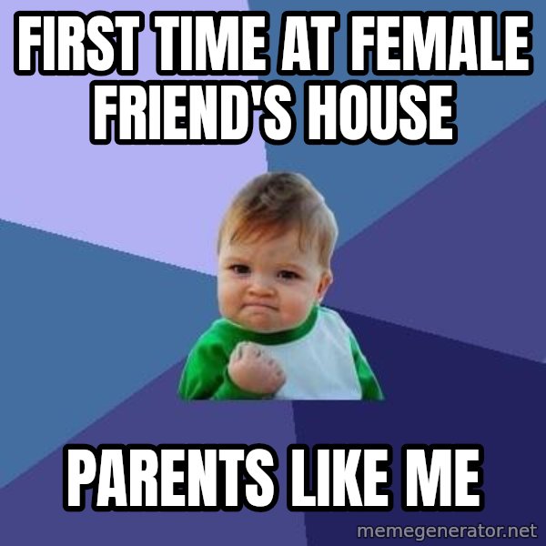 Success Kid meme: FIRST TIME AT FEMALE FRIEND'S HOUSE / PARENTS LIKE ME