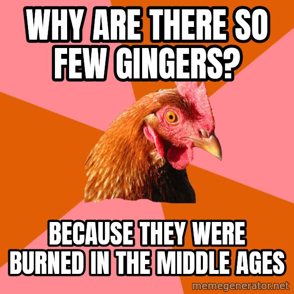 Anti Joke Chicken meme: Why are there so few gingers? / Because they were burned in the middle ages