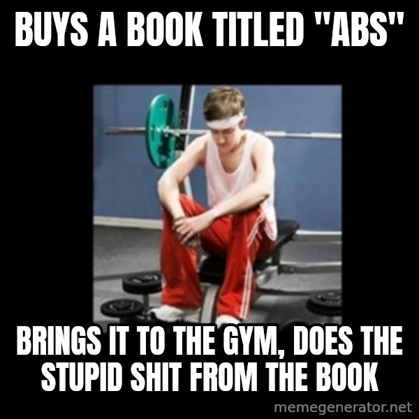 Annoying Gym Newbie meme: buys a book titled "abs" / brings it to the gym, does the stupid shit from the book