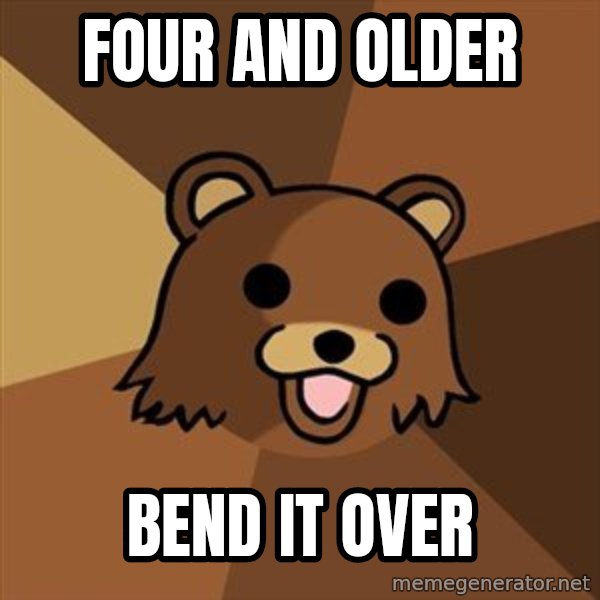 Pedobear meme: four and older / bend it over