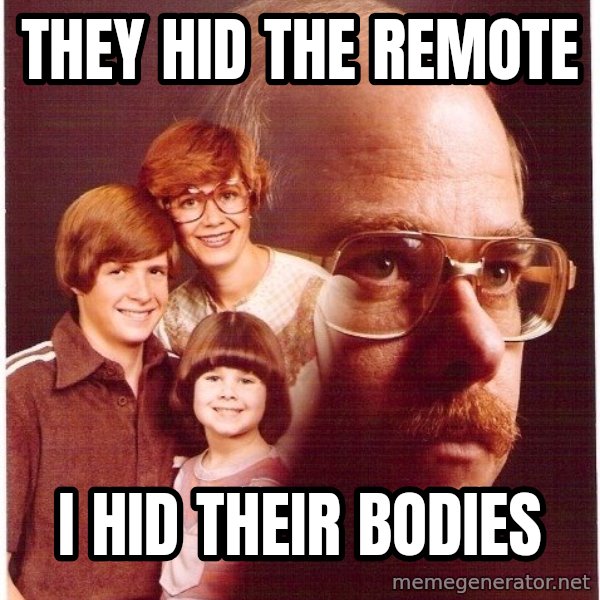 Vengeance Dad meme: They hid the remote / i hid their bodies