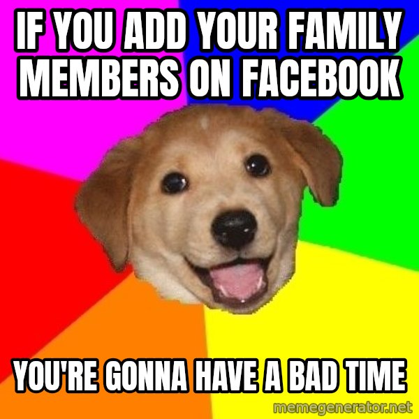 Advice Dog meme: if you add your family members on facebook / you're gonna have a bad time