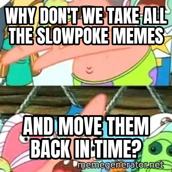 Push it Somewhere Else Patrick meme: why don't we take all the slowpoke memes / and move them back in time?