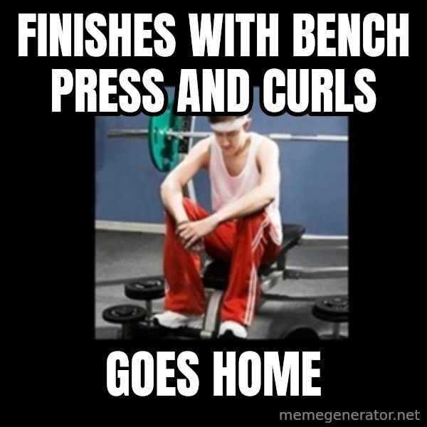 Annoying Gym Newbie meme: Finishes with bench press and curls / Goes home
