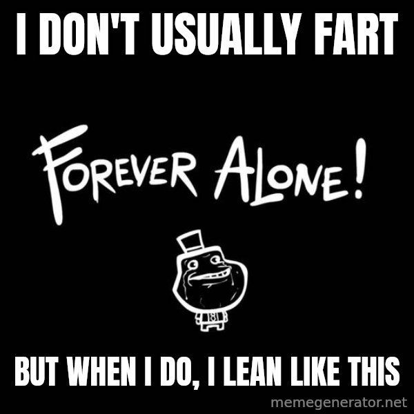 The Most Interesting Man In The World meme: i don't usually fart / but when i do, i lean like this