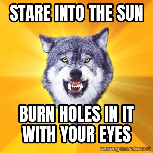 Courage Wolf meme: stare into the sun / burn holes in it with your eyes