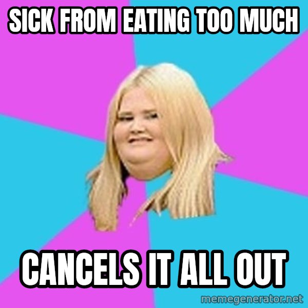 Fat Girl meme: Sick from eating too much / cancels it all out