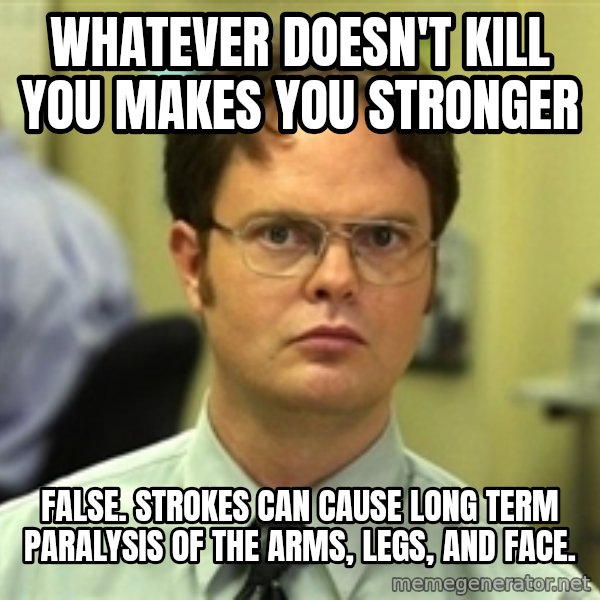 Dwight Schrute meme: Whatever doesn't kill you makes you stronger / False. strokes can cause long term paralysis of the arms, legs, and face.