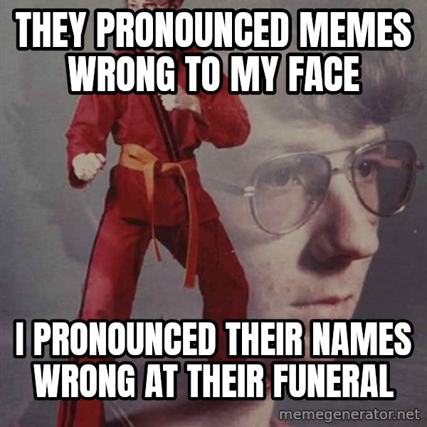 PTSD Karate Kyle meme: They pronounced Memes wrong to my face / I pronounced their names wrong at their funeral