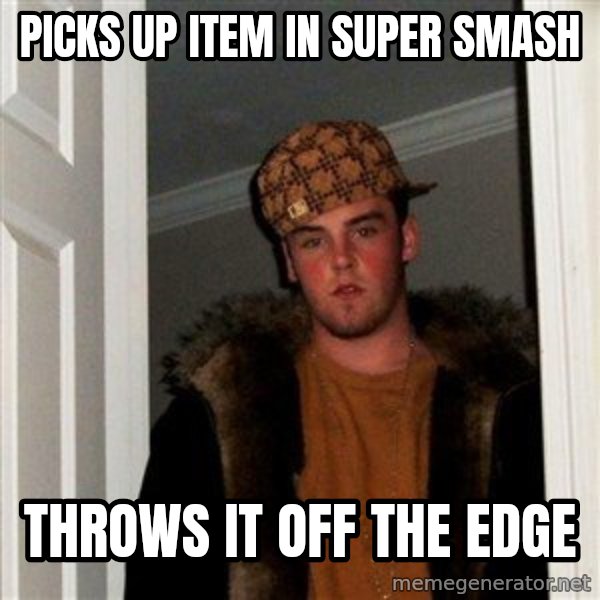 Scumbag Steve meme: Picks up item in super smash / throws it off the edge