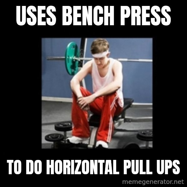 Annoying Gym Newbie meme: uses bench press / to do horizontal pull ups