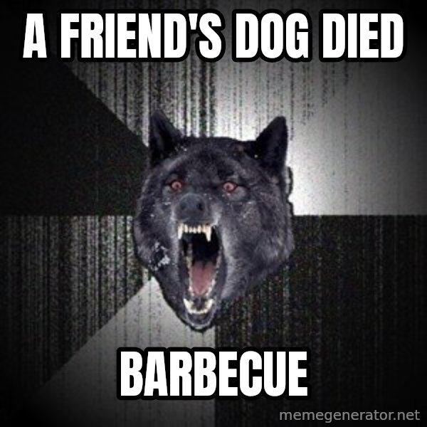 Insanity Wolf meme: a friend's dog died / barbecue
