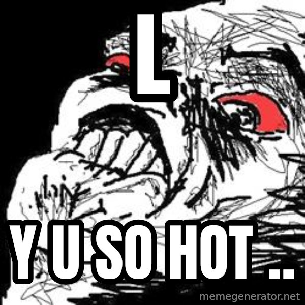 Ffffuuuu meme: L / y u so hot ..