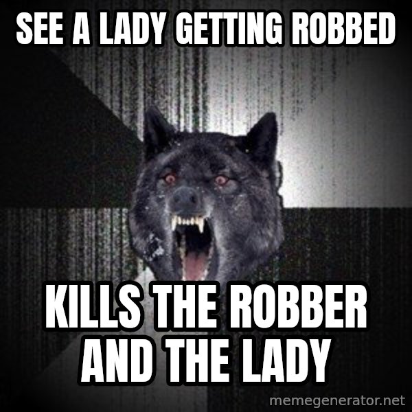 Insanity Wolf meme: See a lady getting ROBBED / KILLS THE ROBBER AND THE LADY