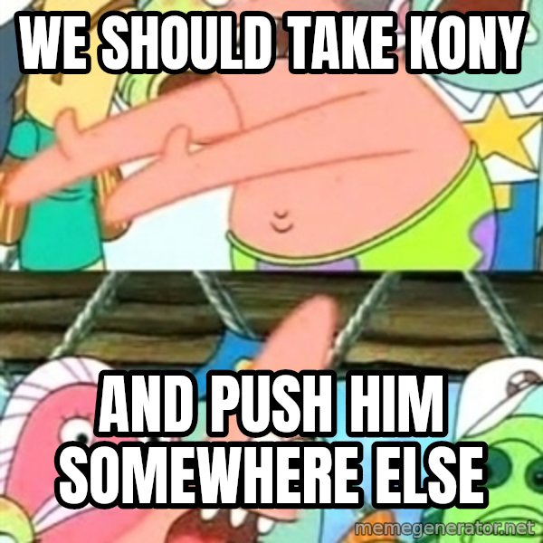 Push it Somewhere Else Patrick meme: we should take kony / and push him somewhere else