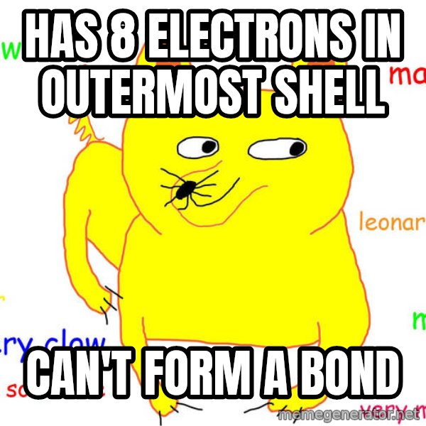 Forever Alone meme: Has 8 electrons in outermost shell / can't form a bond